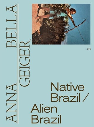 Item #113272 ANNA BELLA GEIGER: NATIVE BRAZIL/ALIEN BRAZIL. Adriano Pedrosa, Tomas Toledo, Org