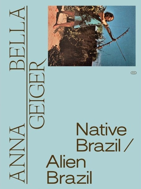 Item #113272 ANNA BELLA GEIGER: NATIVE BRAZIL/ALIEN BRAZIL. Adriano Pedrosa, Tomas Toledo, Org.
