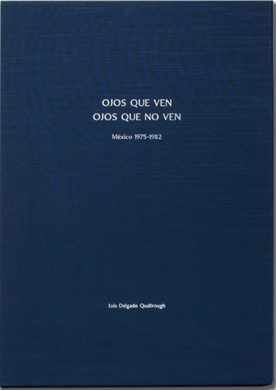Item #114871 OJOS QUE VEN, OJOS QUE NO VEN = EYES THAT SEE, EYES THAT DO NOT SEE: MÉXICO 1975-1981.; Photographs and text Luis Delgado. Box by Dreaming Mind. Luis Delgado Qualtrough.