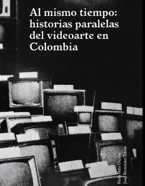 Item #115131 AL MISMO TIEMPO: HISTORIAS PARALELAS DEL VIDEOARTE EN COLOMBIA;. Paola y. Juan Bermudez Tobón Peña Ospina.