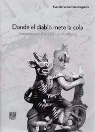 Item #115964 DONDE EL DIABLO METE LA COLA: ANTROPOLOGÍA DEL ARTE Y ESTÉTICA INDÍGENA. Eva...