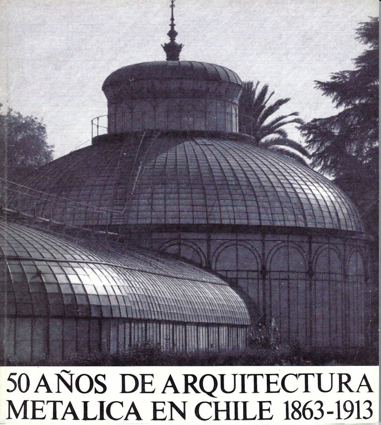 Item #117103 50 AÑOS DE ARQUITECTURA METÁLICA EN CHILE 1863-1913. Francisco Vergara Dávila, Monserrat Palmer Trías.