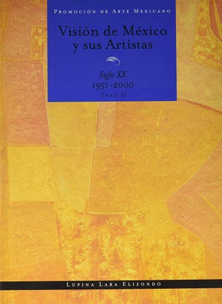 Item #118408 VISIÓN DE MÉXICO Y SUS ARTISTAS: SIGLO XX 1951-2000. TOMO II. Lupina Lara Elizondo