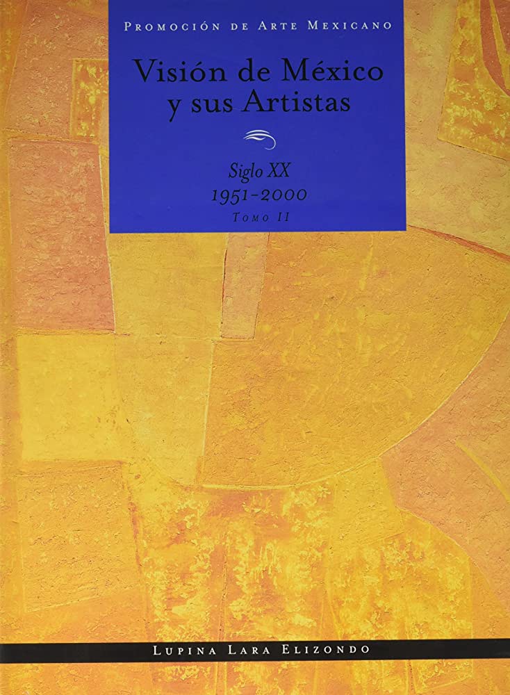 Item #118408 VISIÓN DE MÉXICO Y SUS ARTISTAS: SIGLO XX 1951-2000. TOMO II. Lupina Lara Elizondo.