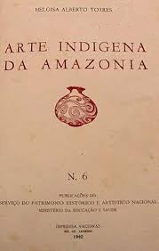 Item #17024 ARTE INDIGENA DA AMAZÔNIA.; Publicações do Serviço do Patrimonio Histórico e Artístico Nacional, No. 6. Heloisa Alberto Torres.