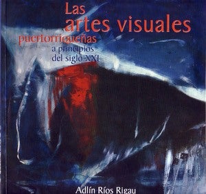 Item #66988 ARTES VISUALES PUERTORRIQUEÑAS A PRINCIPIOS DEL SIGLO XXI. Adlín Ríos Rigau.