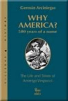 Item #68940 WHY AMERICA?; 500 YEARS OF A NAME. The Life and Times of Amerigo Vespucci. Translated...