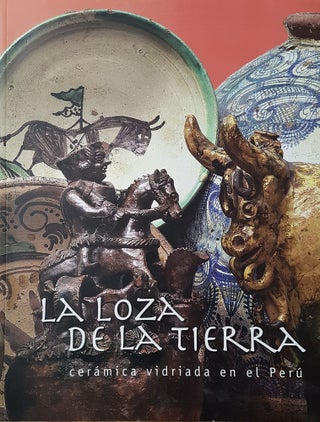 Item #74241 LA LOZA DE LA TIERRA: CERÁMICA VIDRIADA EN EL PERÚ.; Investigación y textos. Sara...
