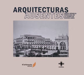 Item #87888 ARQUITECTURAS AUSENTES: OBRAS NOTABLES DEMOLIDAS EN LA CIUDAD DE BUENOS AIRES; Ramón Gutiérrez... [et at.]